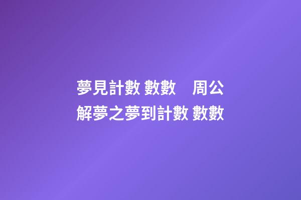 夢見計數 數數　周公解夢之夢到計數 數數
